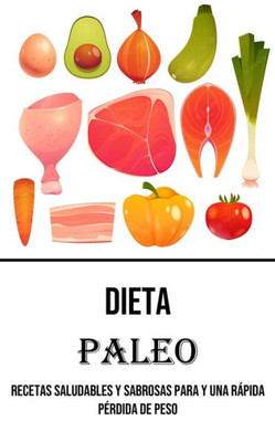 Dieta Paleo: Recetas Saludables Y Sabrosas Para Y Una Rápida Pérdida De Peso (Spanish Edition)