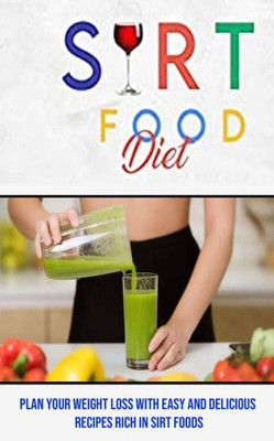 Sirt Food Diet: Plan Your Weight Loss With Easy And Delicious Recipes Rich In Sirt Foods
