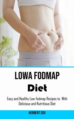 Low Fodmap Diet: Easy And Healthy Low-Fodmap Recipes To With Delicious And Nutritious Diet