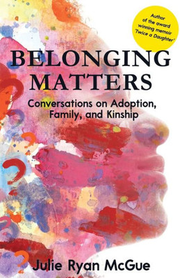 Belonging Matters: Conversations On Adoption, Family, And Kinship