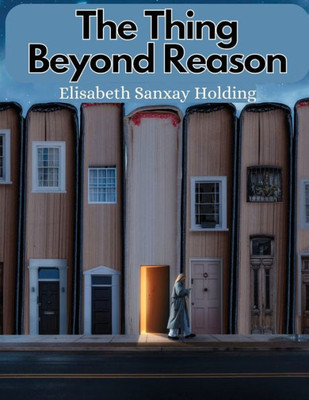 The Thing Beyond Reason: The Story Of A Strange Adventure