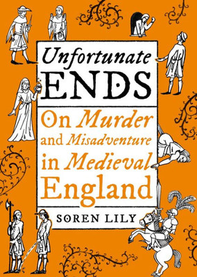 Unfortunate Ends: On Murder And Misadventure In Medieval England