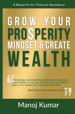 Grow Your Prosperity Mindset And Create Wealth: A Blueprint For Financial Abundance