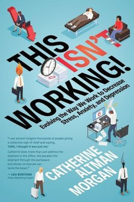 This Isn'T Working!: Evolving The Way We Work To Decrease Stress, Anxiety, And Depression