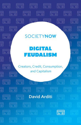 Digital Feudalism: Creators, Credit, Consumption, And Capitalism (Societynow)