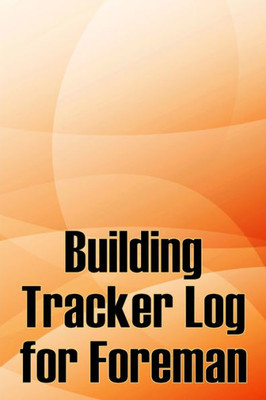 Building Tracker Log For Foreman: Construction Site Daily Tracker To Record Workforce, Tasks, Schedules, Construction Daily Report