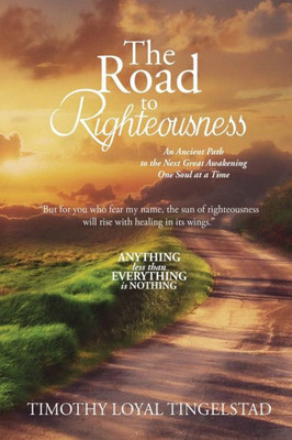 The Road To Righteousness: An Ancient Path To The Next Great Awakening...One Soul At A Time