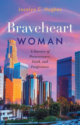 Braveheart Woman: A Journey Of Perseverance, Faith, And Forgiveness