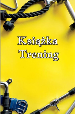 Ksiazka Trening: Cwiczenia I Fitness Log Dla Mezczyzn I Kobiet Tracker Exercise Notebook And Fitness Diary For Personal Training (Polish Edition)