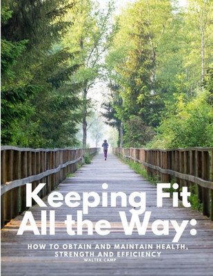 Keeping Fit All The Way: How To Obtain And Maintain Health, Strength And Efficiency
