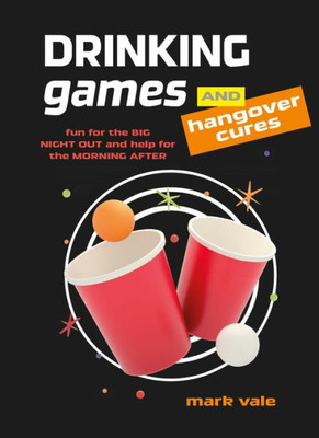 Drinking Games & Hangover Cures: Fun For The Big Night Out And Help For The Morning After