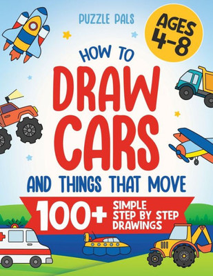 How To Draw Cars And Things That Move: 100 Simple Step By Step Drawings For Kids Ages 4-8