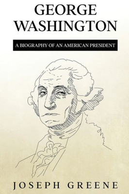 George Washington: A Biography Of An American President