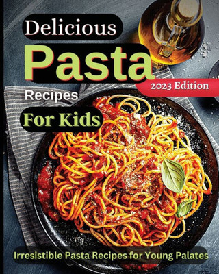 Delicious Pasta Recipes For Kids: Joyful Recipes To Make Together! A Cookbook For Kids And Families With Fun And Easy Recipes