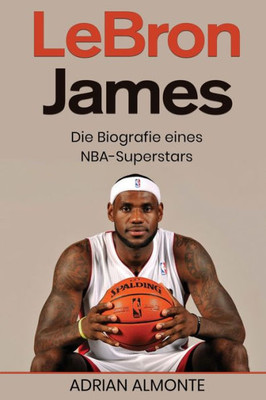 Lebron James: Die Biografie Eines Nba-Superstars (German Edition)
