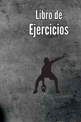 Libro De Ejercicios: Libro De Registro De Entrenamiento Y Diario De Entrenamiento Para Hombres Y Mujeres, Cuaderno De Ejercicios Y Diario De Gimnasio Para Entrenamiento Personal (Spanish Edition)