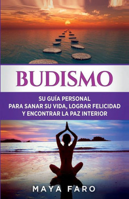 Budismo: Su Guía Personal Para Sanar Su Vida, Lograr Felicidad Y Encontrar La Paz Interior (Ley De La Atracción & Espiritualidad) (Spanish Edition)