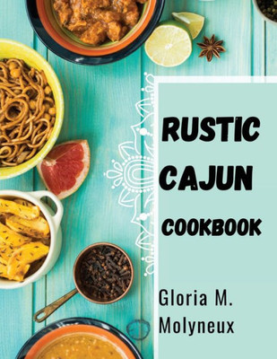 Rustic Cajun Cookbook: Discover The Heart Of Southern Cooking With Delicious Cajun Recipes