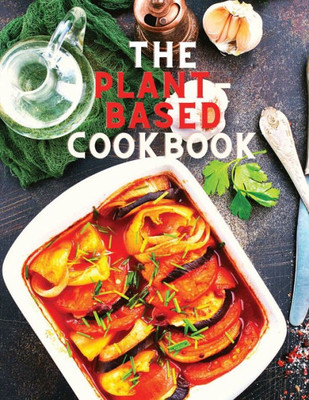 The Plant-Based Cookbook Recipes: Easy Plant Based Recipes To Build Healthy Eating Habits: Easy Plant Based Recipes To Build Healthy Eating Habits