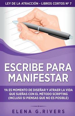 Escribe Para Manifestar: Ya Es Momento De Diseñar Y Atraer La Vida Que Sueñas Con El Método Scripting (Incluso Si Piensas Que No Es Posible) (Ley De La Atracción - Libros Cortos) (Spanish Edition)