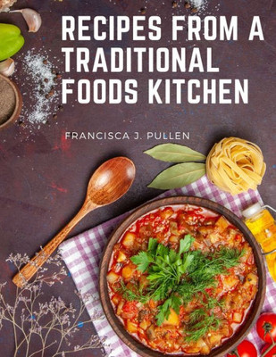 Recipes From A Traditional Foods Kitchen: Easy And Delicious Recipes For The Whole Family