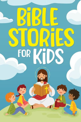 Bible Stories For Kids: Timeless Christian Stories To Grow In God's Love: Classic Bedtime Tales For Children Of Any Age: A Collection Of Short ... (Bedtime Stories For Kids, Amazing Tales F