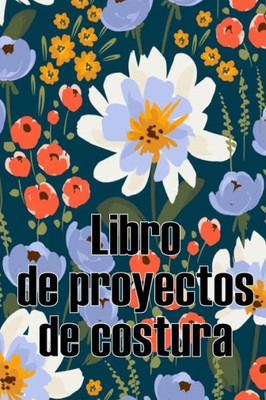 Libro De Proyectos De Costura: Rastreador De Costura Para Llevar Un Registro De Los Proyectos De Costura - Regalo Perfecto Para Los Amantes De La Costura (Spanish Edition)