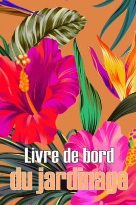 Livre De Bord Du Jardinage: Jardinier D'Intérieur Et D'Extérieur Pour Les Débutants Et Les Jardiniers Chevronnés, Fleurs, Fruits, Légumes, Plantation Pour Les Amoureux Du Jardinage (French Edition)