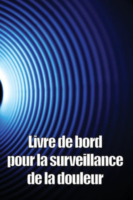 Livre De Bord Pour La Surveillance De La Douleur: Élégant Carnet De Bord Pour Noter La Date, L'Énergie, L'Activité, Le Sommeil, Le Niveau/La Zone De ... Bien D'Autres Choses Utiles (French Edition)