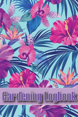 Gardening Logbook: Tracker For Beginners And Avid Gardeners, Flowers, Fruit, Vegetable Planting, Care Instructions