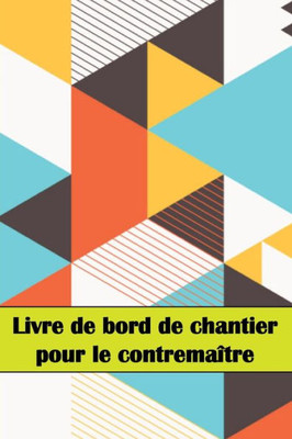 Livre De Bord De Chantier Pour Le Contremaître: Un Gardien De Chantier Pour Enregistrer La Main-D'Oeuvre, Les Tâches, Les Horaires, Les Rapports ... D'Autres Choses Encore... (French Edition)