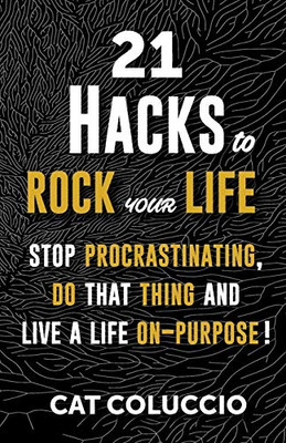21 Hacks to Rock Your Life: Stop Procrastinating, Do That Thing, and Life A Life On-Purpose! (21 Hacks Series)