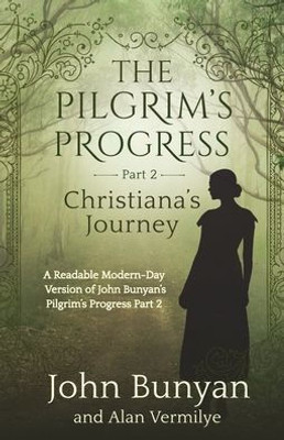 The Pilgrim's Progress Part 2 Christiana's Journey: Readable Modern-Day Version Of John Bunyan's Pilgrim's Progress Part 2 (Revised And Easy-To-Read) (The Pilgrim's Progress Series Book 2)