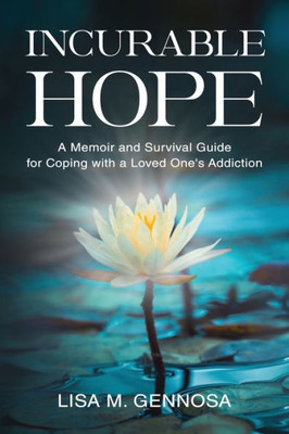 Incurable Hope: A Memoir And Survival Guide For Coping With A Loved One's Addiction