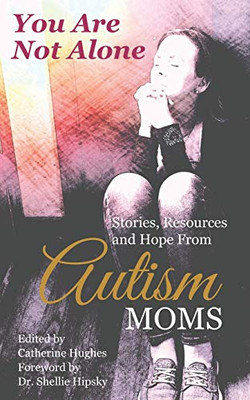 You Are Not Alone: Stories, Resources and Hope From Autism Moms
