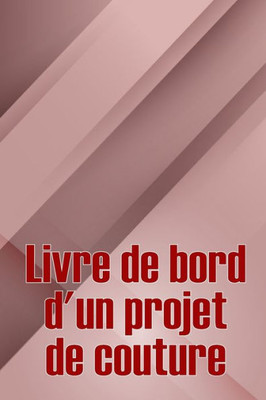 Livre De Bord D'Un Projet De Couture: Livre De Couture Pour Garder Une Trace Des Projets De Couture Suivi De Votre Service (French Edition)