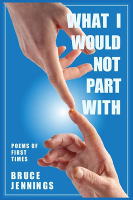 What I Would Not Part With: Poems Of First Times