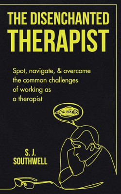 The Disenchanted Therapist: Spot, Navigate, And Overcome The Common Challenges Of Working As A Therapist