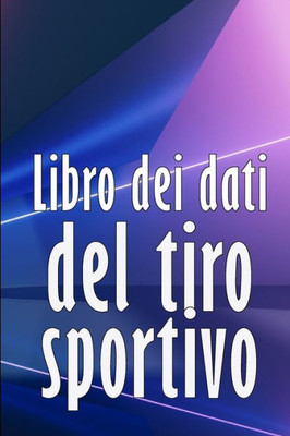 Libro Dei Dati Del Tiro Sportivo: Registrare Data, Ora, Luogo, Arma, Tipo Di Cannocchiale, Munizioni, Distanza, Polvere, Innesco, Ottone, Pagine Del ... Gli Amanti Del Tiro A Segno (Italian Edition)