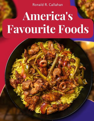 America's Favourite Foods: Easy, Delicious, And Healthy Recipes That Anyone Can Cook At Home