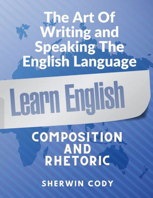 The Art Of Writing And Speaking English: Composition And Rhetoric