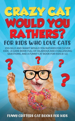 Crazy Cat Would You Rathers? For Kids Who Love Cats: 250+ Silly And Smart Would Your Rathers? For Clever Kids - A Game Book Full Of Hilarious And ... (Crazy Cats For Kids - Jokes And More!)