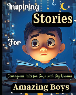 Inspiring Stories For Amazing Boys: Courageous Tales For Boys With Big Dreamsa Motivational Book About Courage, Confidence And Friendship