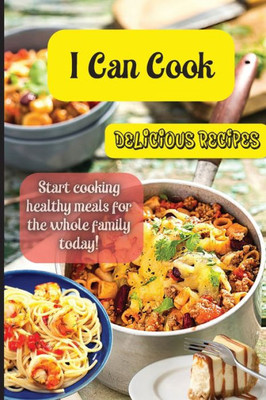 I Can Cook: Start Cooking Healthy Meals For The Whole Family Today!