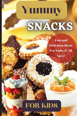 Yummy Snacks For Kids: A Fun And Playful Collection Of Recipes Designed To Appeal To Young Taste Buds And Inspire Creativity In The Kitchen.