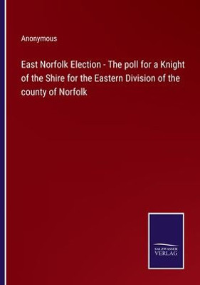 East Norfolk Election - The Poll For A Knight Of The Shire For The Eastern Division Of The County Of Norfolk