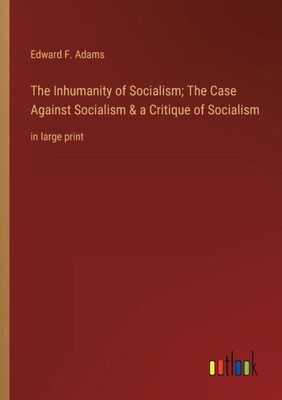 The Inhumanity Of Socialism; The Case Against Socialism & A Critique Of Socialism: In Large Print