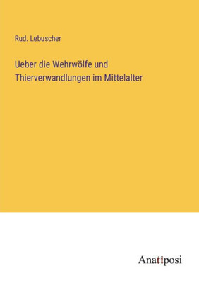 Ueber Die Wehrwölfe Und Thierverwandlungen Im Mittelalter (German Edition)