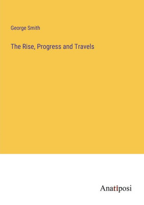 The Rise, Progress And Travels