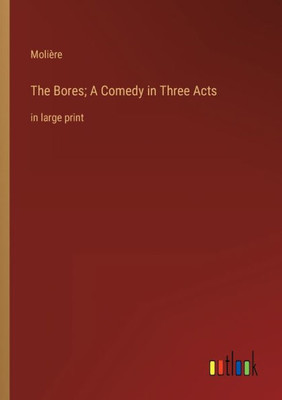 The Bores; A Comedy In Three Acts: In Large Print